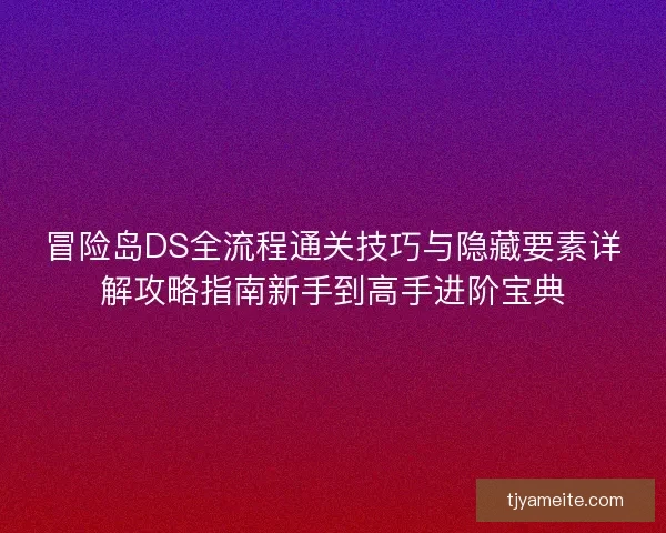 冒险岛DS全流程通关技巧与隐藏要素详解攻略指南新手到高手进阶宝典