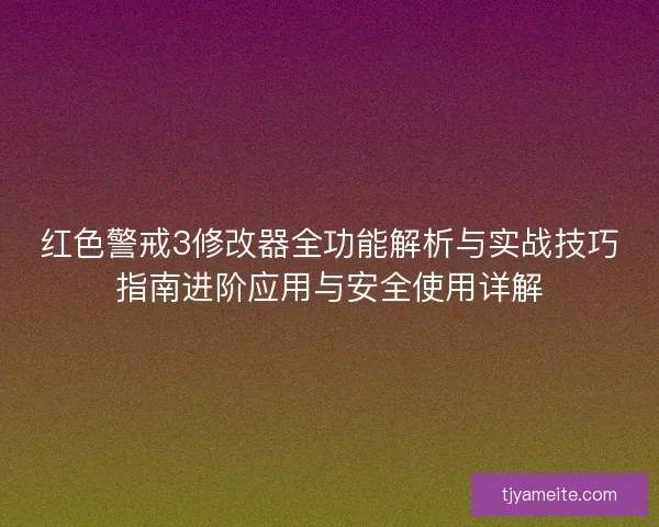 红色警戒3修改器全功能解析与实战技巧指南进阶应用与安全使用详解